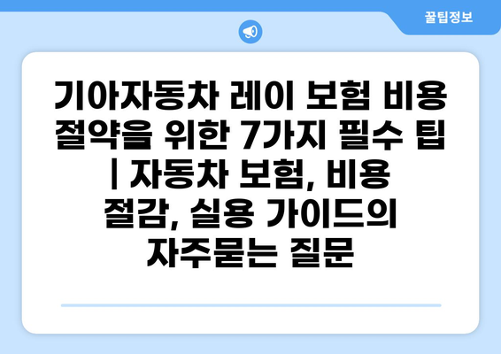 기아자동차 레이 보험 비용 절약을 위한 7가지 필수 팁 | 자동차 보험, 비용 절감, 실용 가이드